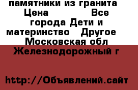 памятники из гранита › Цена ­ 10 000 - Все города Дети и материнство » Другое   . Московская обл.,Железнодорожный г.